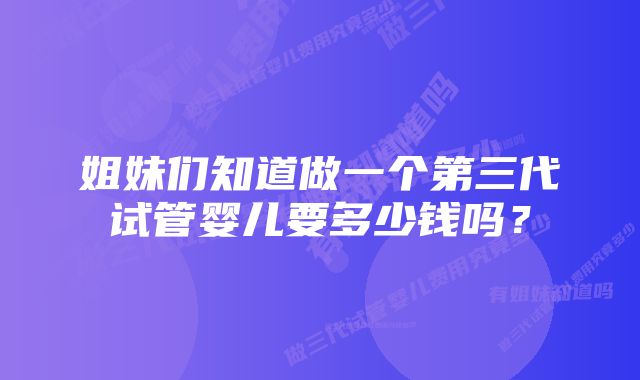 姐妹们知道做一个第三代试管婴儿要多少钱吗？