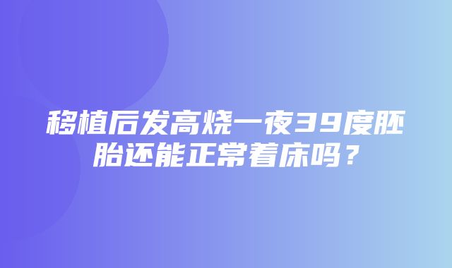 移植后发高烧一夜39度胚胎还能正常着床吗？