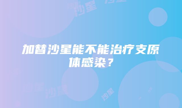 加替沙星能不能治疗支原体感染？