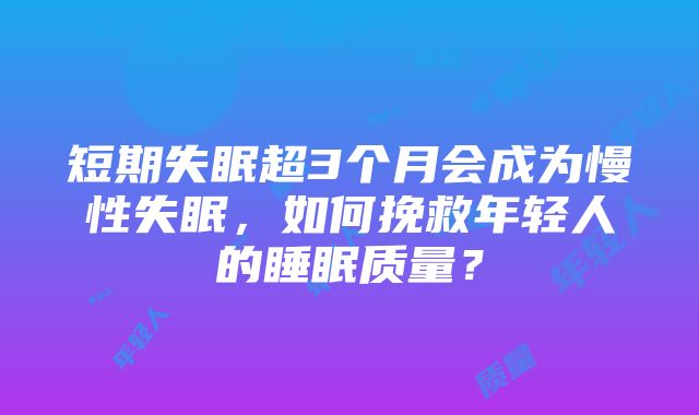 短期失眠超3个月会成为慢性失眠，如何挽救年轻人的睡眠质量？