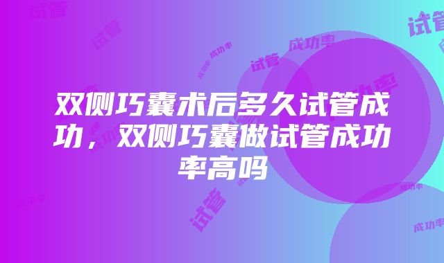 双侧巧囊术后多久试管成功，双侧巧囊做试管成功率高吗