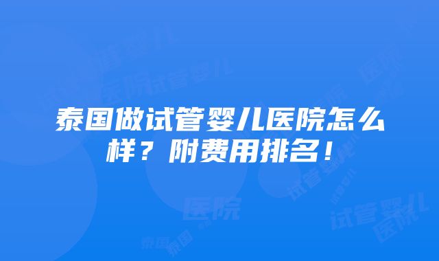 泰国做试管婴儿医院怎么样？附费用排名！