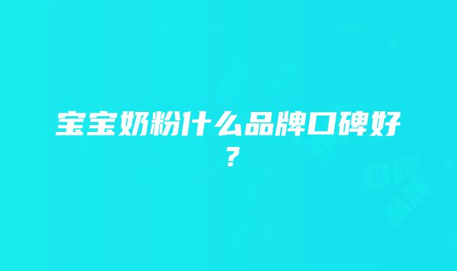 宝宝奶粉什么品牌口碑好？