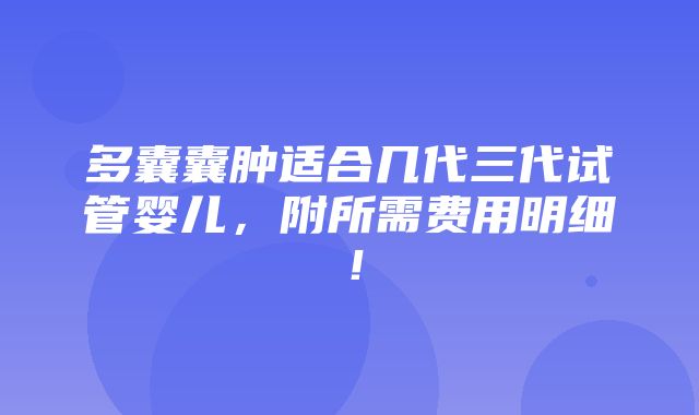 多囊囊肿适合几代三代试管婴儿，附所需费用明细！