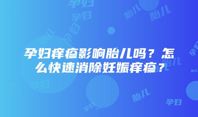 孕妇痒疹影响胎儿吗？怎么快速消除妊娠痒疹？