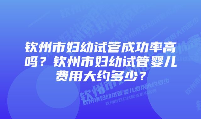 钦州市妇幼试管成功率高吗？钦州市妇幼试管婴儿费用大约多少？