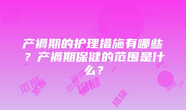 产褥期的护理措施有哪些？产褥期保健的范围是什么？