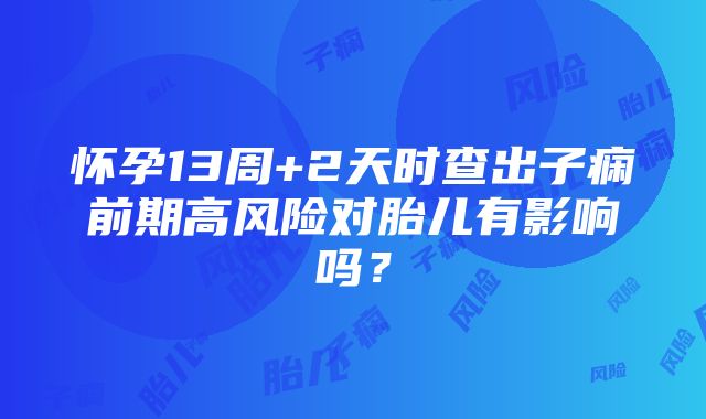 怀孕13周+2天时查出子痫前期高风险对胎儿有影响吗？