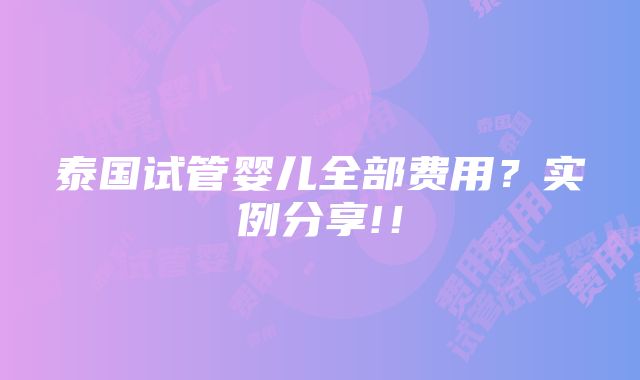 泰国试管婴儿全部费用？实例分享!！