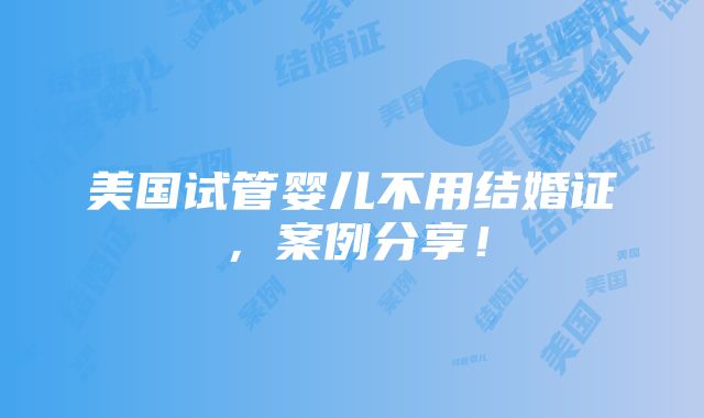 美国试管婴儿不用结婚证，案例分享！