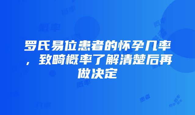 罗氏易位患者的怀孕几率，致畸概率了解清楚后再做决定