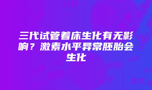 三代试管着床生化有无影响？激素水平异常胚胎会生化