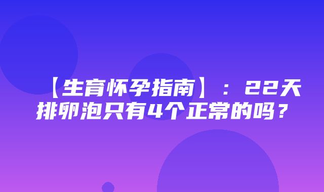 【生育怀孕指南】：22天排卵泡只有4个正常的吗？