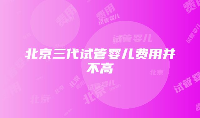 北京三代试管婴儿费用并不高