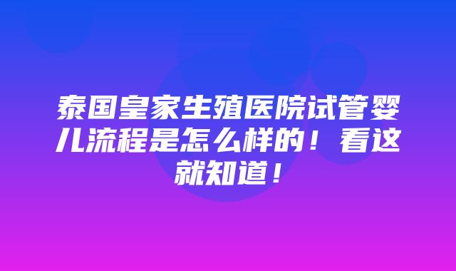 泰国皇家生殖医院试管婴儿流程是怎么样的！看这就知道！