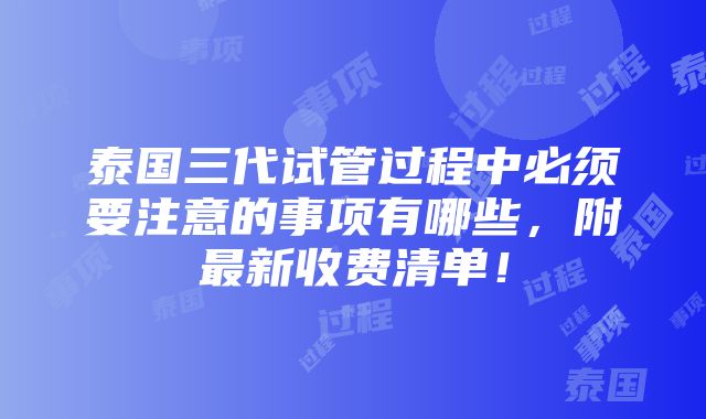 泰国三代试管过程中必须要注意的事项有哪些，附最新收费清单！