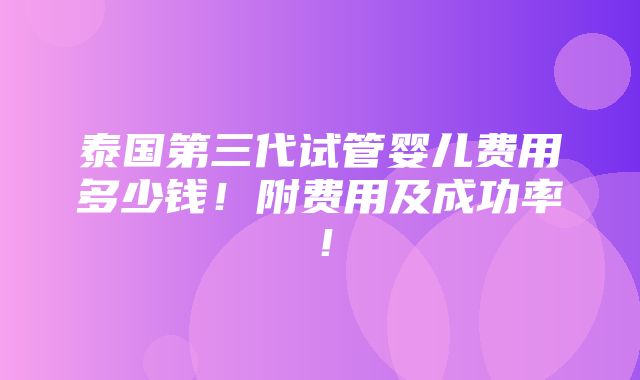 泰国第三代试管婴儿费用多少钱！附费用及成功率！