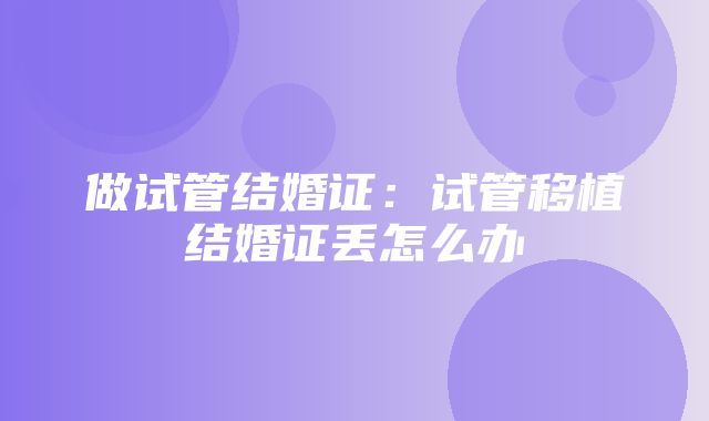 做试管结婚证：试管移植结婚证丢怎么办