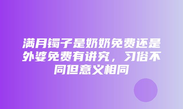 满月镯子是奶奶免费还是外婆免费有讲究，习俗不同但意义相同