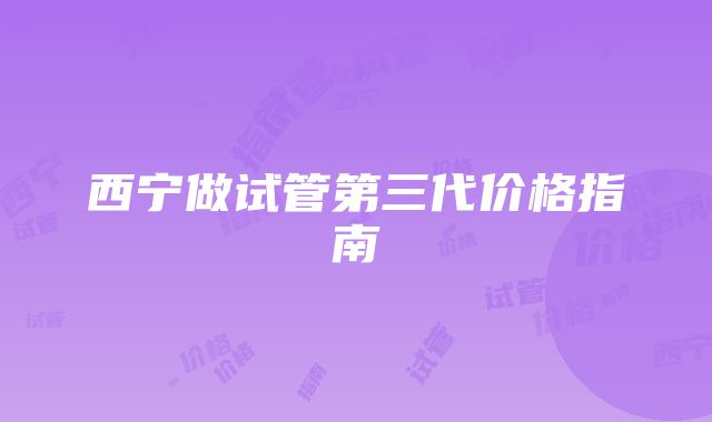 西宁做试管第三代价格指南