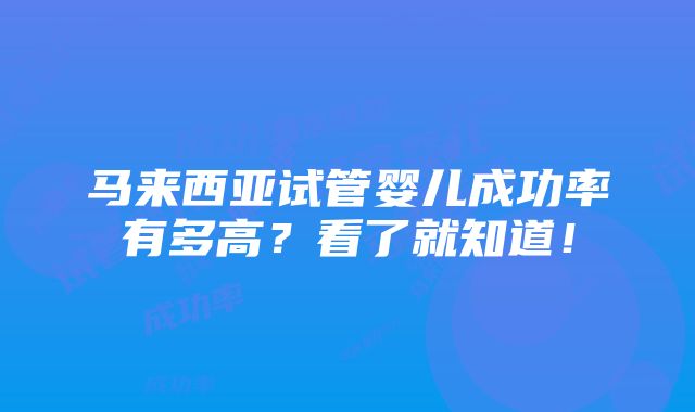 马来西亚试管婴儿成功率有多高？看了就知道！