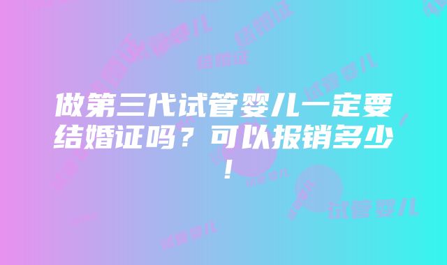 做第三代试管婴儿一定要结婚证吗？可以报销多少！