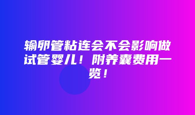 输卵管粘连会不会影响做试管婴儿！附养囊费用一览！