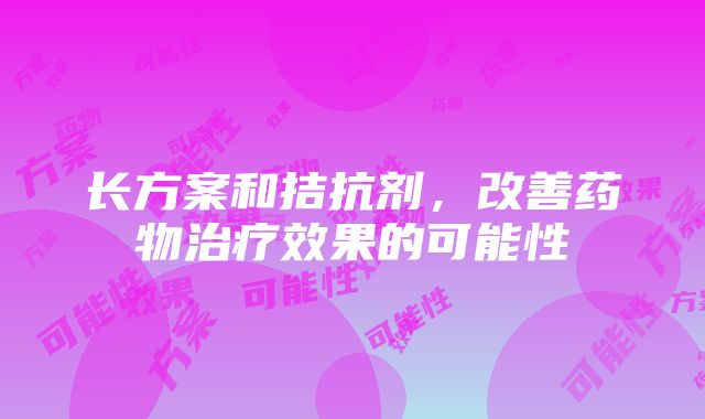 长方案和拮抗剂，改善药物治疗效果的可能性