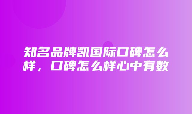 知名品牌凯国际口碑怎么样，口碑怎么样心中有数