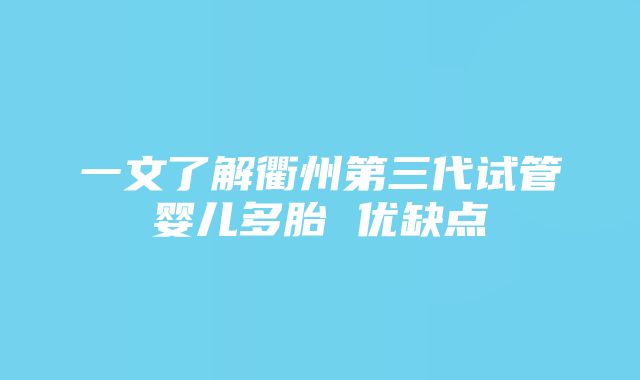 一文了解衢州第三代试管婴儿多胎 优缺点