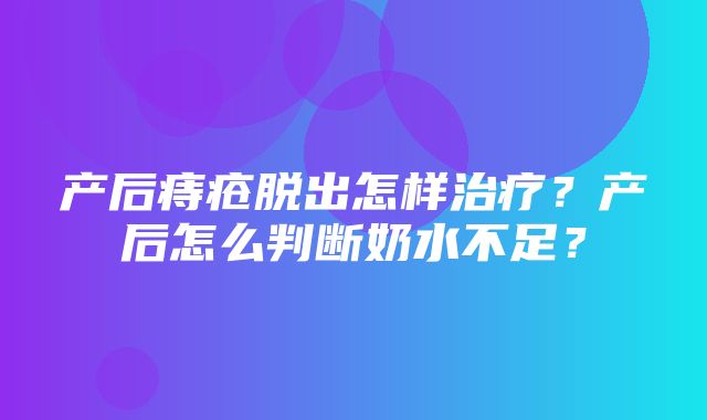 产后痔疮脱出怎样治疗？产后怎么判断奶水不足？