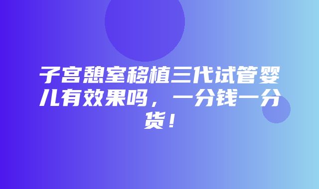 子宫憩室移植三代试管婴儿有效果吗，一分钱一分货！