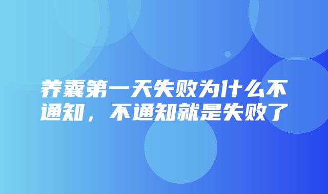 养囊第一天失败为什么不通知，不通知就是失败了