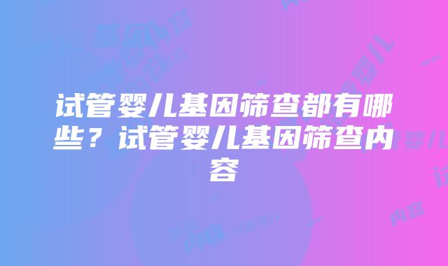 试管婴儿基因筛查都有哪些？试管婴儿基因筛查内容