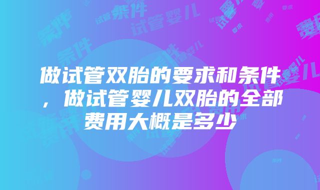 做试管双胎的要求和条件，做试管婴儿双胎的全部费用大概是多少