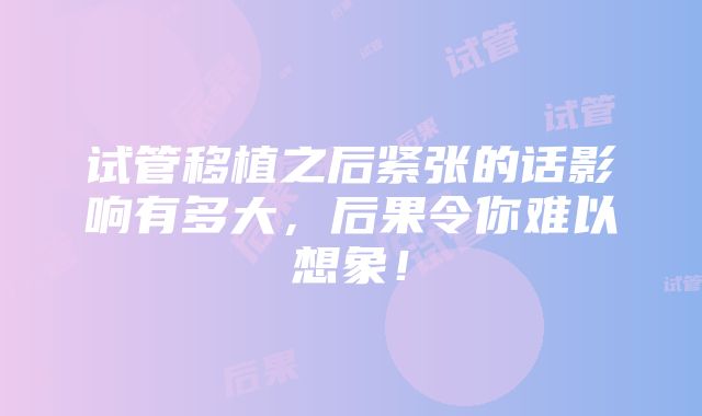 试管移植之后紧张的话影响有多大，后果令你难以想象！