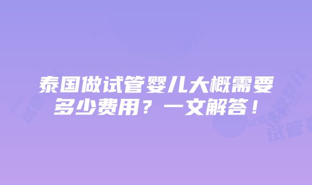 泰国做试管婴儿大概需要多少费用？一文解答！