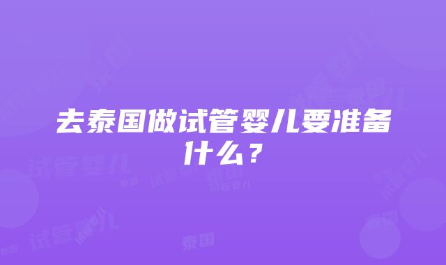 去泰国做试管婴儿要准备什么？