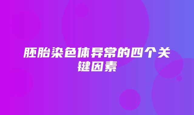 胚胎染色体异常的四个关键因素