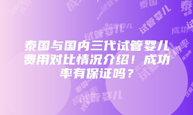 泰国与国内三代试管婴儿费用对比情况介绍！成功率有保证吗？