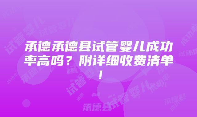 承德承德县试管婴儿成功率高吗？附详细收费清单！