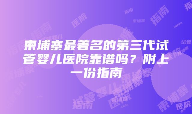 柬埔寨最著名的第三代试管婴儿医院靠谱吗？附上一份指南