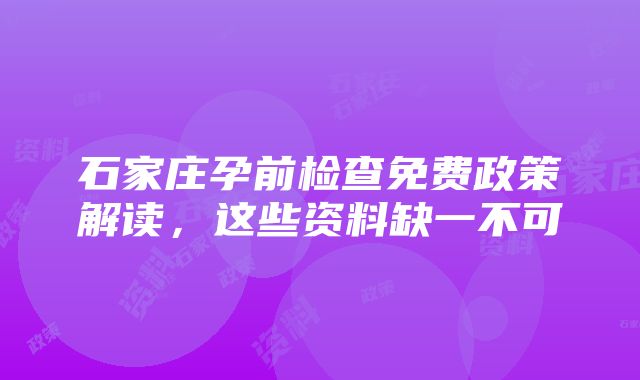 石家庄孕前检查免费政策解读，这些资料缺一不可