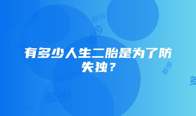 有多少人生二胎是为了防失独？