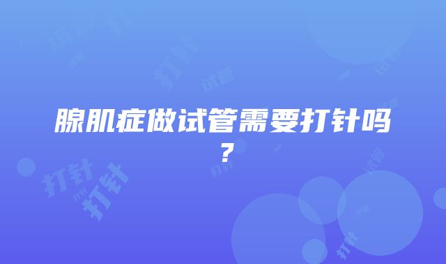 腺肌症做试管需要打针吗？