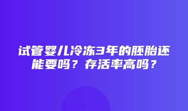 试管婴儿冷冻3年的胚胎还能要吗？存活率高吗？