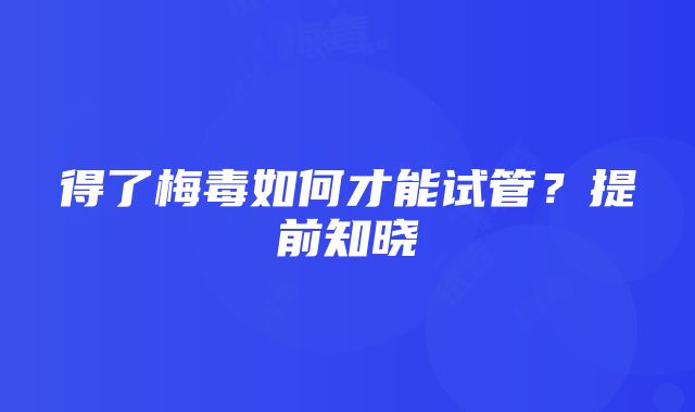 得了梅毒如何才能试管？提前知晓