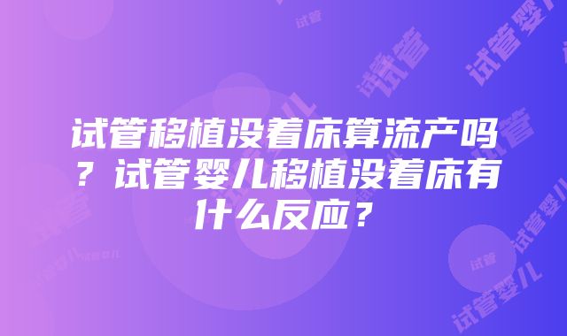 试管移植没着床算流产吗？试管婴儿移植没着床有什么反应？