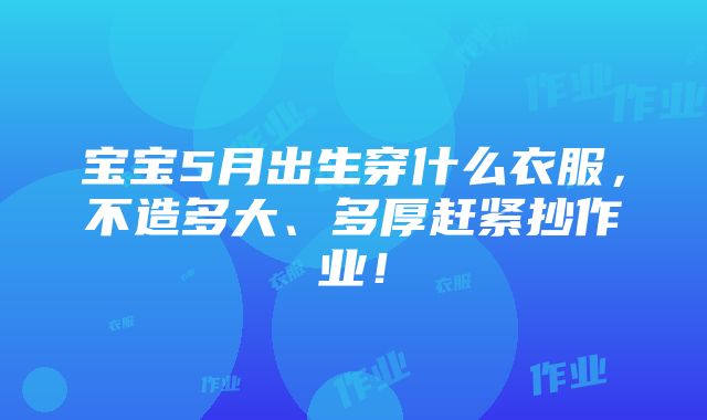 宝宝5月出生穿什么衣服，不造多大、多厚赶紧抄作业！