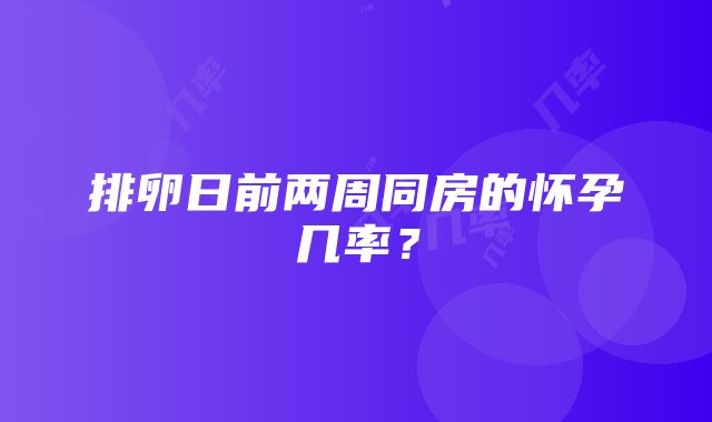 排卵日前两周同房的怀孕几率？